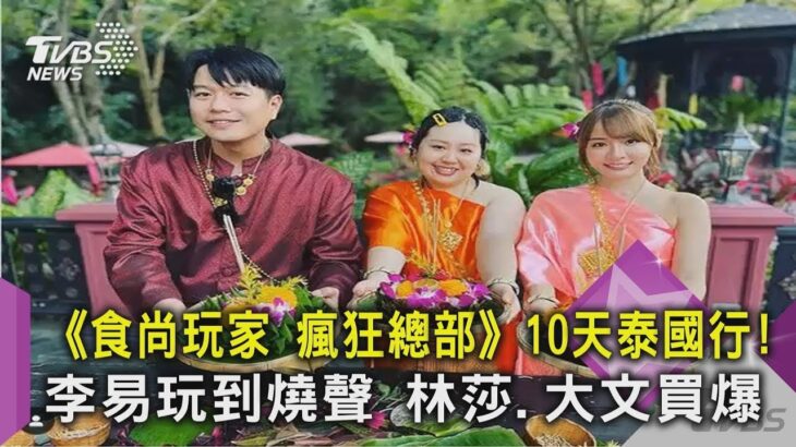 《食尚玩家 瘋狂總部》10天泰國行!李易玩到燒聲 林莎.大文買爆｜TVBS新聞