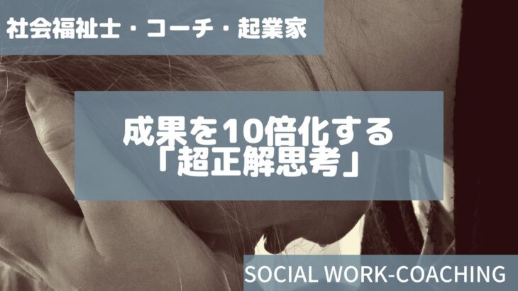 社会福祉士・コーチ・起業家の成果を10倍化する「超正解思考」