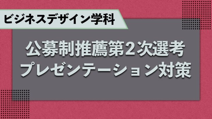 ビジネスデザイン学科　公募制推薦第2次選考プレゼンテーション対策