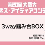 【第20回大商大ビジネス・アイディアコンテスト】企業賞①3way踏み台BOX / 飯田朝陽