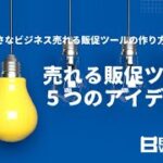 販促ツールのアイディア5つの切り口〜小さなビジネス売れる販促ツールの作り方〜