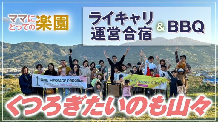 ママにとっての 楽園 【 ママ 起業 】ファミリーキャンプ場 くつろぎたいのも山々 ライキャリ 運営合宿 ＆ BBQ