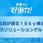 【注目企業】現場社員が語る！Ｓｋｙ株式会社『ビジネスソリューショングループ』編を特別公開！Web系を中心に多彩な開発に携わる、ビジネスソリューショングループの特徴などをご紹介。