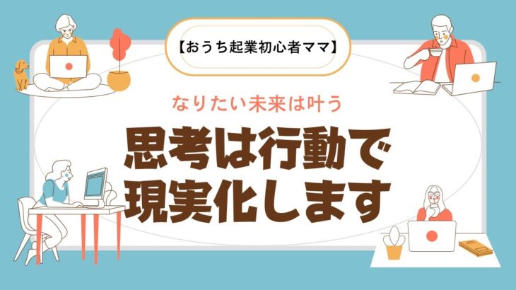 【おうち起業初心者ママ】なりたい未来は叶う 思考は行動で現実化します！