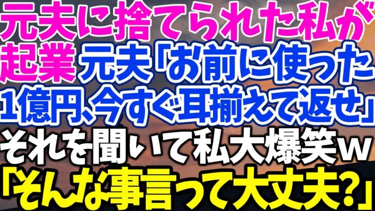 【スカッとする話】元夫に捨てられた私が 起業元夫「お前に使った 1億円、今すぐ耳揃えて返せ」 それを聞いて私大爆笑ｗ 「そんな事言って大丈夫？」【修羅場】