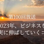 【第100回放送】2023年、ビジネスを着実に伸ばしていくコツ