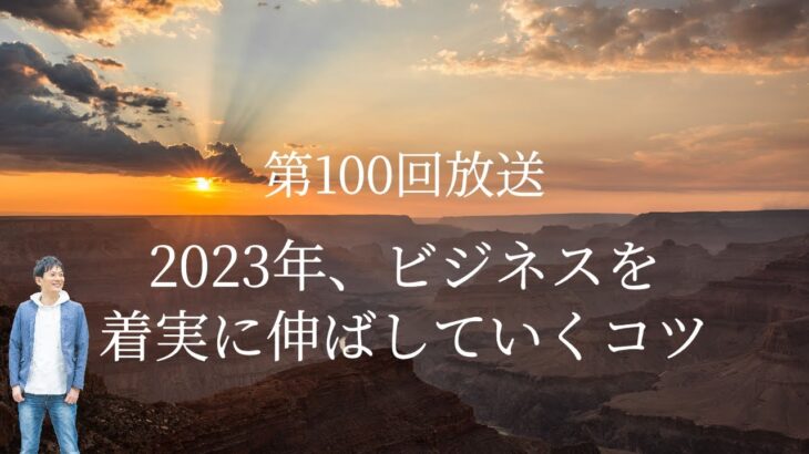 【第100回放送】2023年、ビジネスを着実に伸ばしていくコツ