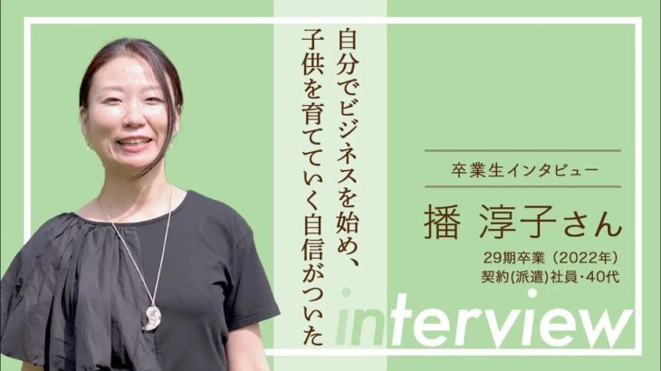 【卒業生インタビュー 20 播 淳子 さん】自分でビジネスを始め、子供を育てていく自信がついた