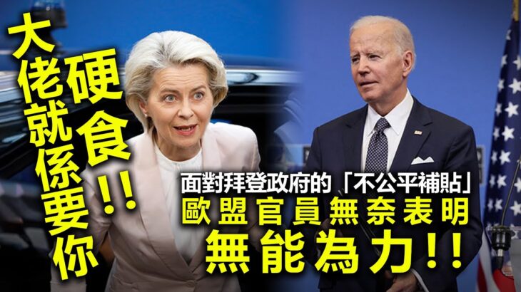 20221129B 大佬就係要你硬食！面對拜登政府的「不公平補貼」，歐盟官員無奈表明無能為力！！