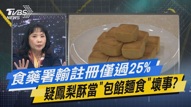 【今日精華搶先看】食藥署輸註冊僅過25% 疑鳳梨酥當「包餡麵食」壞事?