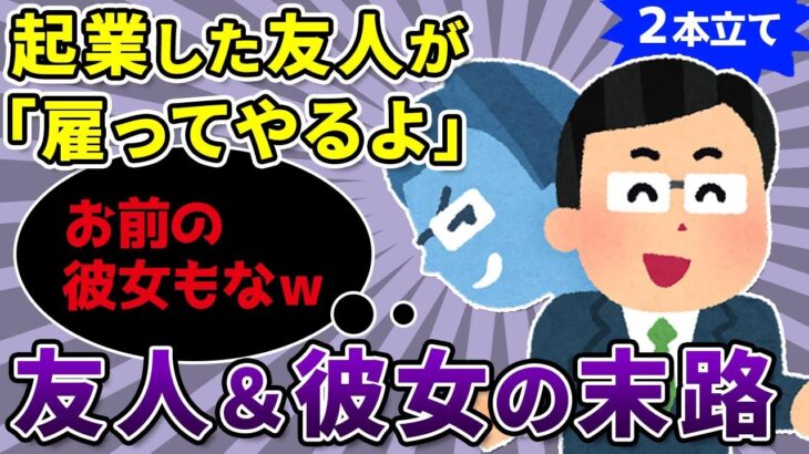 【2chスカッと×2】①起業した友人に会社も恋人も奪われ…。友人「お前はクビな！」数日後企業「彼がいないなら契約終了です」「え？」②「お前、顔ヤってるだろ。卒アル見せろ」と彼と彼友数人に詰め寄られた→