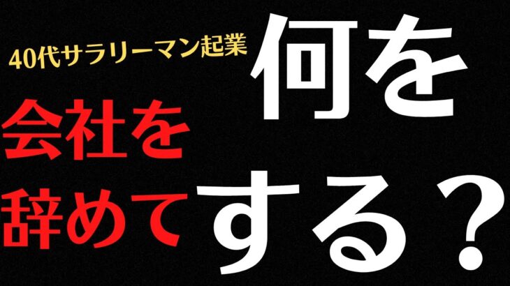 【40代 サラリーマン 起業】会社を辞めたい。じゃぁ何をしよう・・・