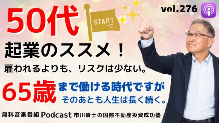 50代起業のススメ！雇われるよりも、リスクは少ない。65歳まで働ける時代ですが、そのあとも人生は長く続く。【市川貴士の国際不動産投資成功塾 Vol.276】