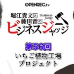 「いちご植物工場プロジェクト」にアドバイスが欲しい！堀江貴文と藤田晋のビジネスジャッジ#56