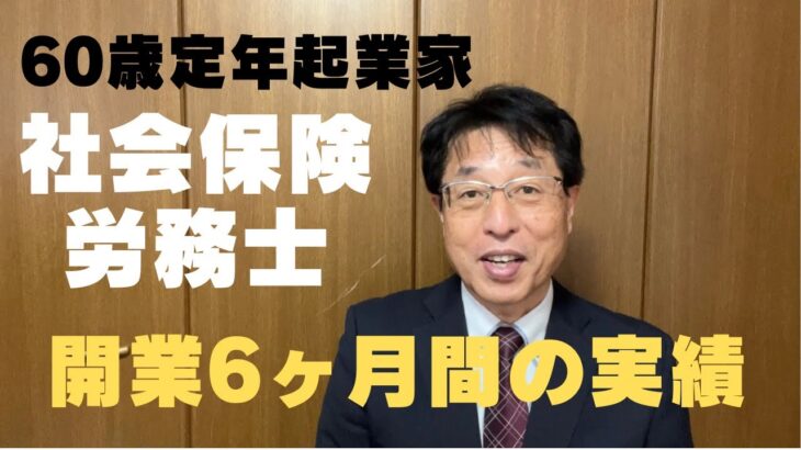 60歳定年起業家が社会保険労務士で開業して約6ヶ月間の実績を報告します！