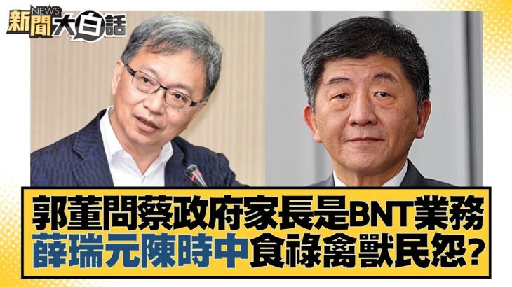 郭董問蔡政府家長是BNT業務 薛瑞元陳時中食祿禽獸民怨？ 新聞大白話@tvbstalk 20221221