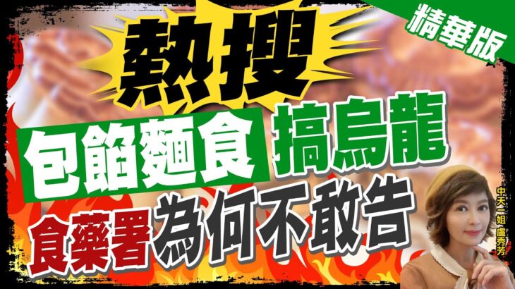 【盧秀芳辣晚報】”熱搜” “包餡麵食”搞烏龍 “食藥署””為何不敢告”@CtiNews  精華版