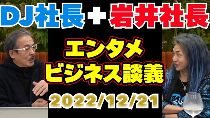 【ビジネスマン向け】【ビジネスセンスを磨きたい方向け】DJ社長＋岩井良明  エンタメ・ビジネス談義 2022.12.21