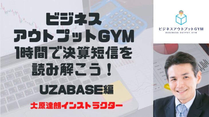 【ビジネスアウトプットGYM】財務会計・財務情報を読み解く～1時間でみんなで決算短信を読み解こう！UZABASE編～大原達朗インストラクター