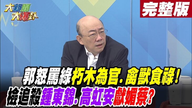 【大新聞大爆卦 中】郭怒罵綠朽木為官.禽獸食祿!檢追殺鍾東錦.高虹安獻媚蔡? @HotNewsTalk 完整版 20221221