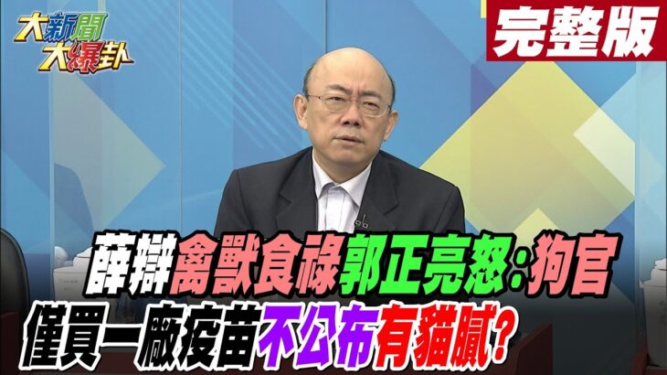 【大新聞大爆卦 中】 薛辯”禽獸食祿”郭正亮怒:狗官僅買一廠疫苗”不公布”有貓膩?@HotNewsTalk 完整版 20221222