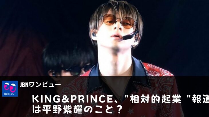 【キンプリ】【平野紫耀】King&Prince、”相対的起業 “報道は平野紫耀のこと？。　海外進出だけでなく、国内の仕事も難しくなる」危険性…？