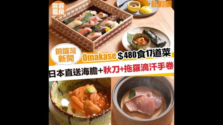 日本直送海膽😍銅鑼灣新開Omakase $480食17道菜✨｜新假期【區區搵食】