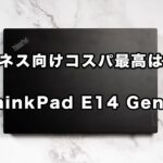 ThinkPad E14 Gen 4インテルレビュー　ビジネスPCのコスパ最高はコレ