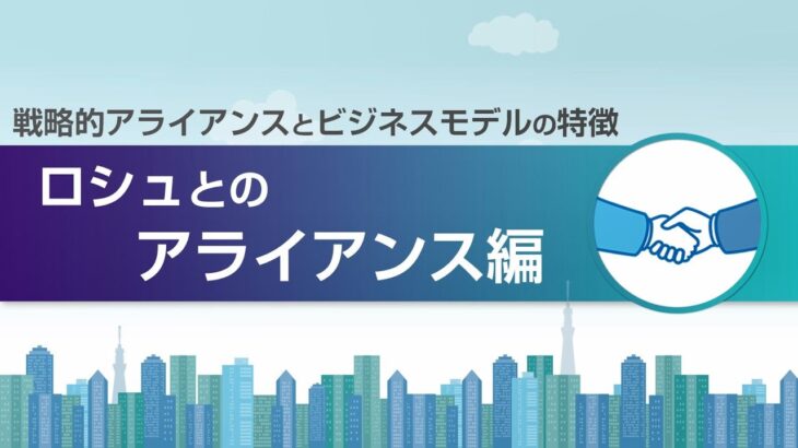 戦略的アライアンスとビジネスモデルの特徴「ロシュとのアライアンス」編