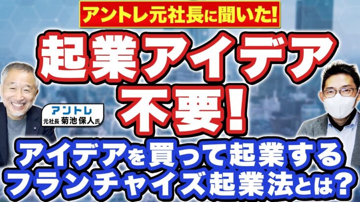 起業アイデアを買って起業！？アイデア不要のフランチャイズ起業法について、アントレ元社長 菊池保人 氏に聞いた！