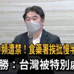 產品輸中頻遭禁！食藥署挨批慢半拍　王必勝：台灣被特別處理－民視新聞