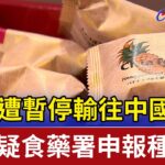 糕餅遭暫停輸往中國 民眾疑食藥署申報種類錯