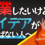 【起業の仕方】起業したいけどやりたいことアイデアが出ない方必見！事業アイデアの見つけ方