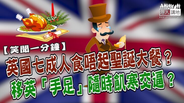 【短片】【笑聞一分鐘】英國七成人食唔起聖誕大餐？ 移英「手足」隨時捱餓兼捱凍？​