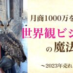 月商1000万を叶えた《世界観ビジネスの魔法》と《2023年売れる人》