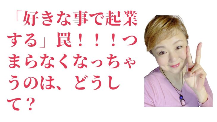 「好きな事で起業する」罠！！！つまらなくなっちゃうのは、どうして？【配信101】