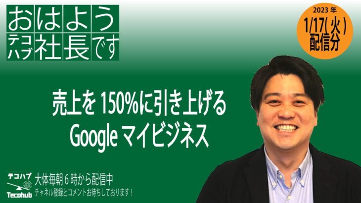 売上を150％に引き上げるGoogleマイビジネス：おはようテコハブ社長です。垂れ流し15分勝負！vol.81 2023年1月17日(火)