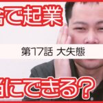 第17話　大失態を犯しました【田舎で起業チャレンジin千葉県多古町】