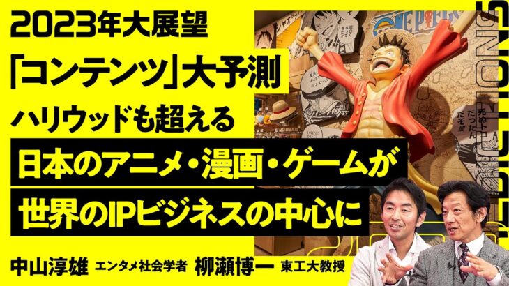 【コンテンツ大展望2023】日本のアニメ・漫画・ゲームが世界のIPビジネスの中心に／ハリウッドよりすごい理由／少年ジャンプの圧倒的な強み／ウェブトゥーンはビジネスモデルに難あり【柳瀬博一×中山淳雄】