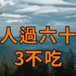 俗話說：「人過六十，3飯不食」，老了後不想生病，就算你再有錢，這3種食物也別再碰了！否則容易招致災禍【深夜讀書】