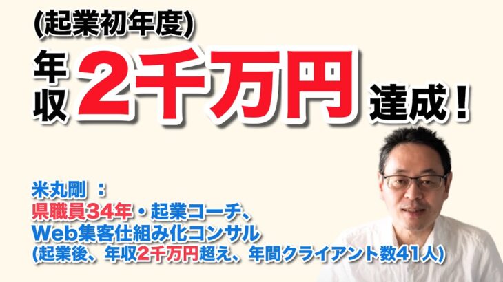 年収 ２千万円　達成！　（起業初年度）　クライアント数41人　（ 県職員歴34年・起業コーチ、Web集客仕組み化コンサル　米丸 剛 ）