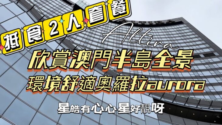 【飲飲食食】4K｜Dec,2022攝｜抵食2人午市套餐｜欣賞澳門半島全景｜奧羅拉aurora｜新濠鋒酒店｜星皓廣場心心星好靚呀｜Altira Macau｜NOVA Mall