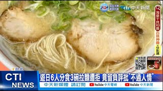 【每日必看】遊日6人分食3碗拉麵遭拒 竟留負評批”不通人情” 20230124 @CtiNews