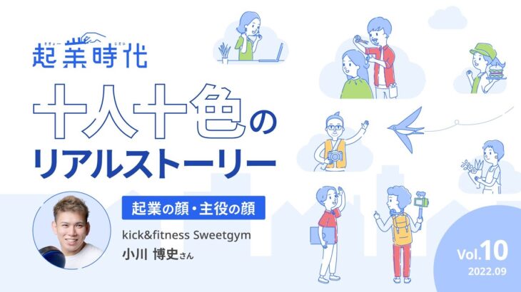 [フル版]起業時代 十人十色のリアルストーリー／kick&fitness Sweetgym 小川 博史さん