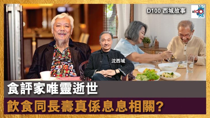 食評家唯靈逝世 飲食同長壽真係息息相關?｜西城故事｜沈西城，莫育文