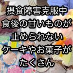 摂食障害克服中　食後の甘いものが止められない　ケーキやお菓子がたくさん