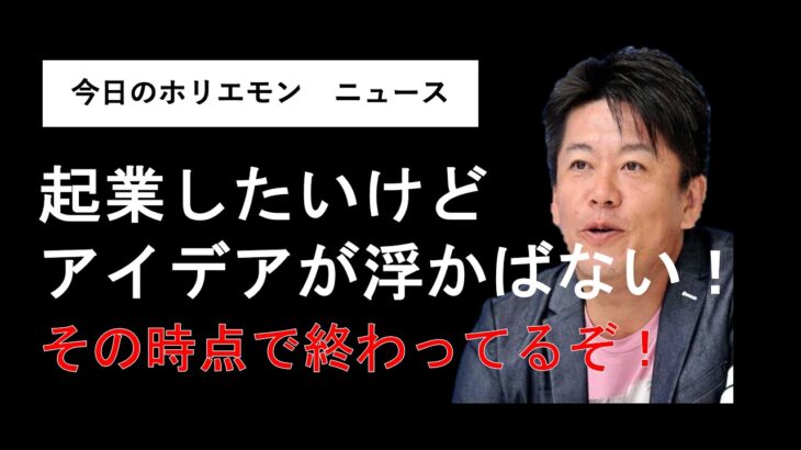 起業したいけどアイデアが浮かばないは、もう終わってる【堀江貴文 ホリエモン 切り抜き】