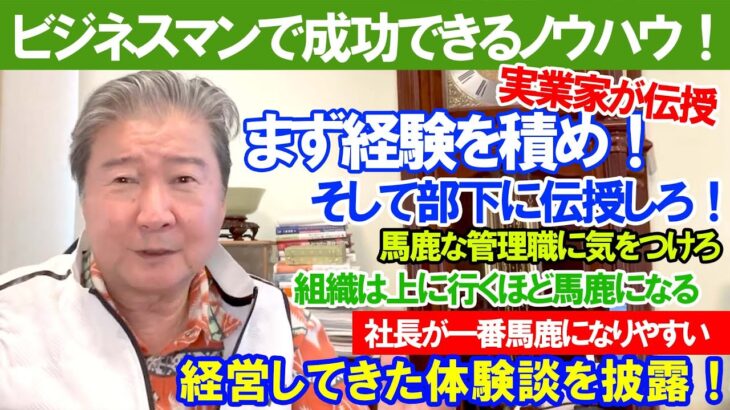 ビジネスマンで成功できるノウハウ！実業家が伝授。まず経験を積め！そして部下に伝授しろ！馬鹿な管理職に気をつけろ。組織は上に行くほど馬鹿になる。社長が一番馬鹿になりやすい。経営してきた体験談を披露！