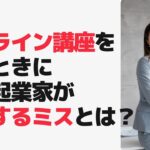 【オンライン講座の失敗】作るときに一人起業家が良くするミスとは？オンライン講座の作り方における注意です！