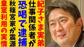 紀子さま実弟川嶋舟氏 ビジネスパートナー逮捕の影響。皇室利用や皇室ビジネスが横行する原因は秋篠宮家にある？